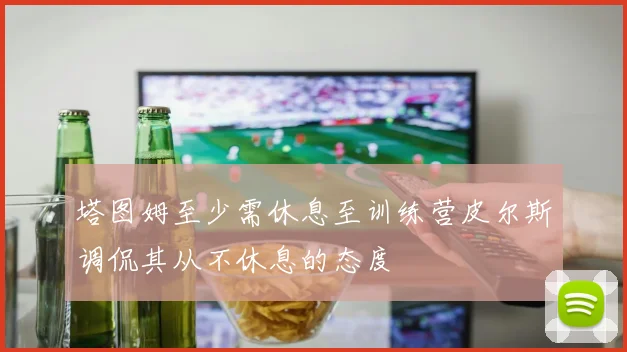 塔图姆至少需休息至训练营皮尔斯调侃其从不休息的态度