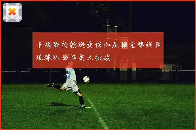 卡梅隆约翰逊受伤加剧掘金锋线困境球队面临更大挑战