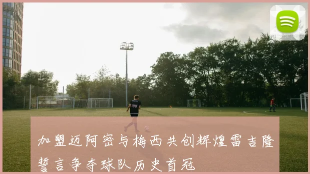 加盟迈阿密与梅西共创辉煌雷吉隆誓言争夺球队历史首冠