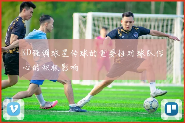 KD强调球星传球的重要性对球队信心的积极影响