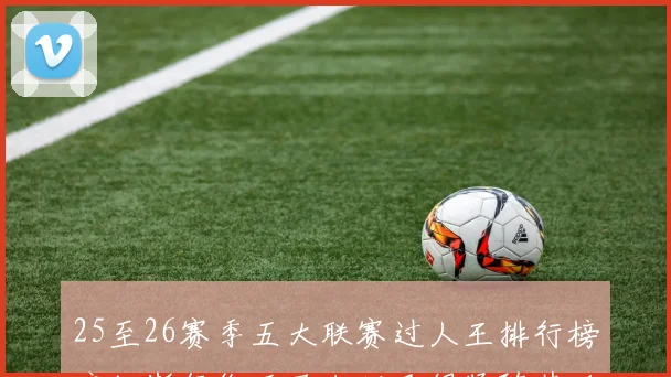 25至26赛季五大联赛过人王排行榜库杜斯领衔亚马尔姆巴佩紧随其后