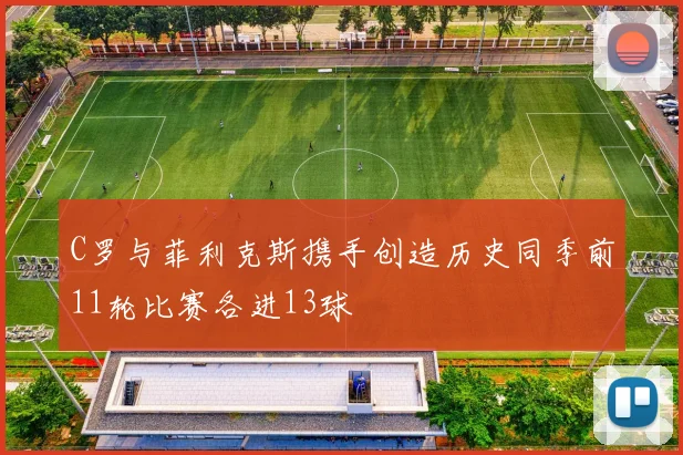 C罗与菲利克斯携手创造历史同季前11轮比赛各进13球