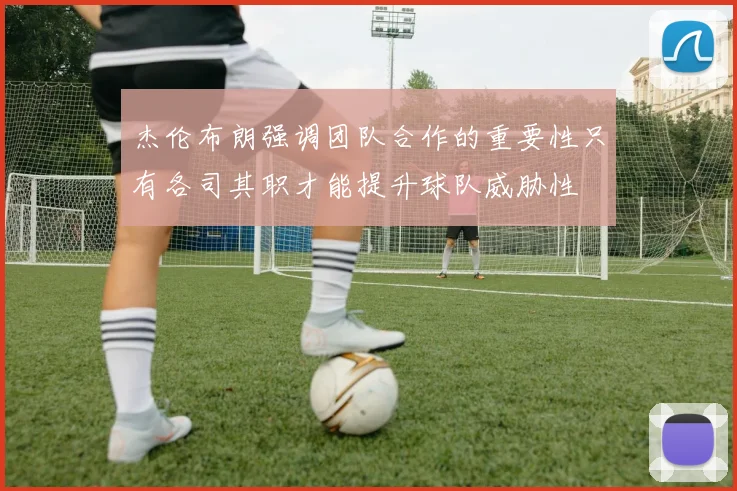 杰伦布朗强调团队合作的重要性只有各司其职才能提升球队威胁性