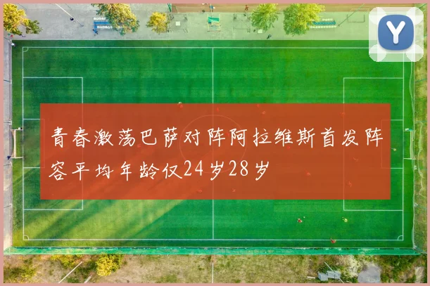 青春激荡巴萨对阵阿拉维斯首发阵容平均年龄仅24岁28岁
